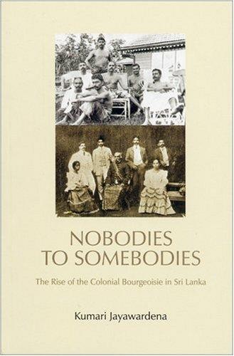 Kumari Jayawardena: Nobodies to somebodies : the rise of the colonial bourgeoisie in Sri Lanka