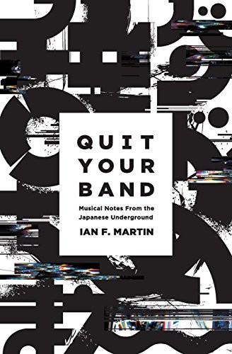 Ian F. Martin: Quit Your Band! Musical Notes from the Japanese Underground (Paperback, 2016, Awai Books)