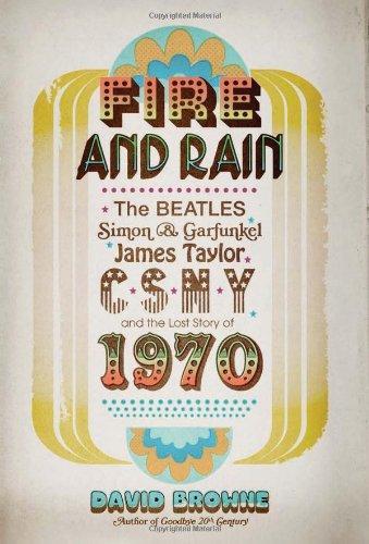 David Browne: Fire and Rain: The Beatles, Simon and Garfunkel, James Taylor, CSNY, and the Lost Story of 1970 (2011)