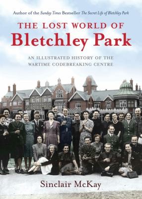 Sinclair McKay: The Lost World Of Bletchley Park (Hardcover, 2013, Aurum Press Ltd)
