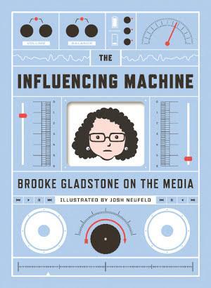 Brooke Gladstone: The Influencing Machine: Brooke Gladstone on the Media