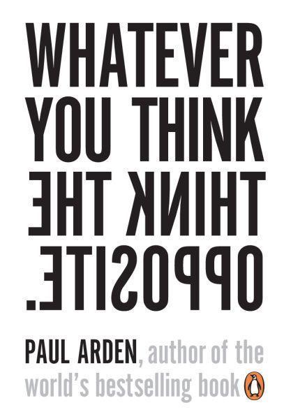 Paul Arden: Whatever You Think Think the Opposite