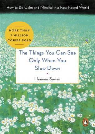 Haemin Sunim: The Things You Can See Only When You Slow Down: How to Be Calm and Mindful in a Fast-Paced World (2017)