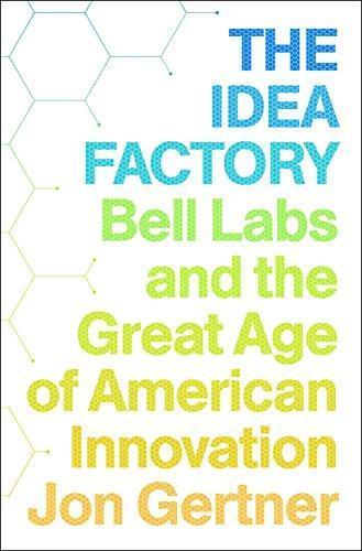 Jon Gertner: The Idea Factory: Bell Labs and the Great Age of American Innovation (2012)