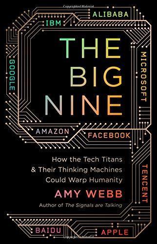 Amy Webb: The Big Nine: How the Tech Titans and Their Thinking Machines Could Warp Humanity (2019)