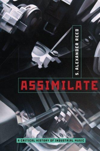 S. Alexander Reed: Assimilate: A Critical History of Industrial Music (2013)