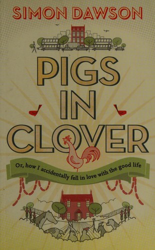 Simon Dawson: Pigs in clover, or, How I accidently fell in love with the good life (2013)