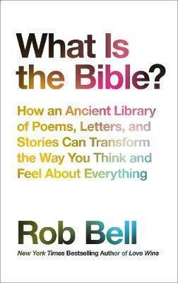 Rob Bell: What is the Bible?: How an Ancient Library of Poems, Letters and Stories Can Transform the Way You Think and Feel About Everything (2017)