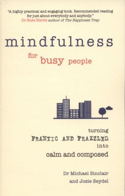 Michael Sinclair: Mindfulness For Busy People Turning Frantic And Frazzled Into Calm And Composed (2013, Pearson Education Limited)