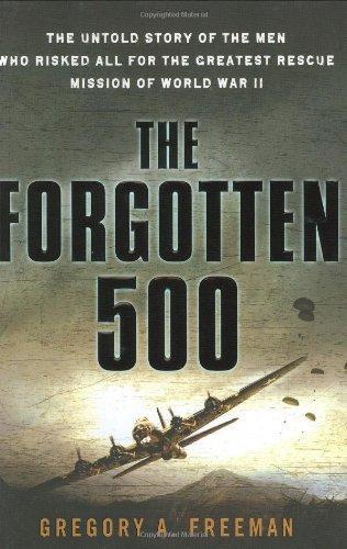 Gregory A Freeman: The Forgotten 500 : The Untold Story of the Men Who Risked All for the Greatest Rescue Mission of World War II (2007)
