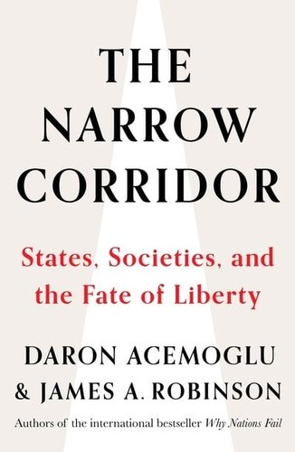 Daron Acemoglu: THE NARROW CORRIDOR: STATES, SOCIETIES, AND THE FATE OF LIBERTY (2019, PENGUIN BOOKS)