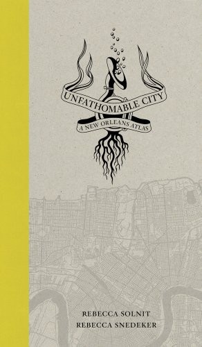 Rebecca Solnit, Rebecca Snedeker: Unfathomable City: A New Orleans Atlas (2013, University of California Press)