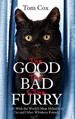 Tom Cox: The Good, The Bad and The Furry: Life with the World's Most Melancholy Cat and Other Whiskery Friends (2013)