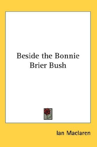 Ian Maclaren: Beside the Bonnie Brier Bush (Hardcover, 2007, Kessinger Publishing, LLC)