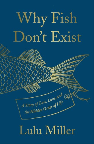 Lulu Miller: Why Fish Don't Exist: A Story of Loss, Love, and the Hidden Order of Life (2020, Simon Schuster)