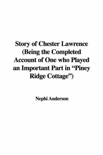 Nephi Anderson: Story of Chester Lawrence (Being the Completed Account of One who Played an Important Part in "Piney Ridge Cottage") (Hardcover, 2006, IndyPublish)