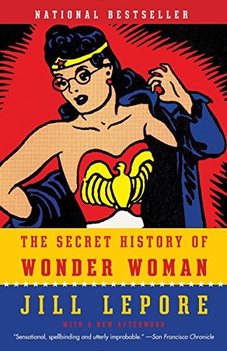Jill Lepore: The Secret History of Wonder Woman (2015, Vintage)