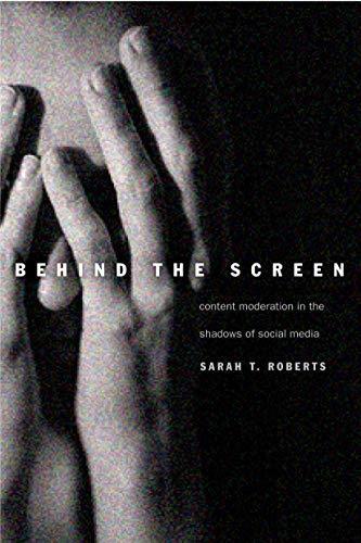 Sarah T. Roberts: Behind the Screen: Content Moderation in the Shadows of Social Media (2019, Yale University Press)