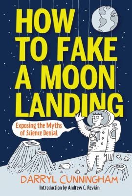 Darryl Cunningham: How To Fake A Moon Landing Exposing The Myths Of Science Denial (2013, Abrams ComicArts)