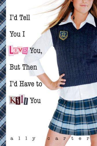 Ally Carter: I'd Tell You I Love You, But Then I'd Have to Kill You (Gallagher Girls, #1) (2006)