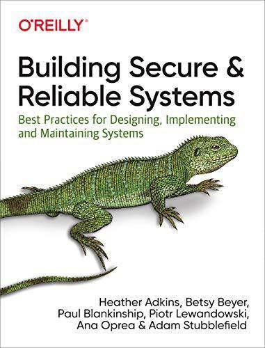 Ana Oprea, Adam Stubblefield, Heather Adkins, Betsy Beyer, Paul Blankinship, Piotr Lewandowski: Building Secure and Reliable Systems (2020, O’Reilly Media)