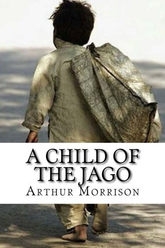 Arthur C. L. Morrison: A Child of The Jago (Paperback, 2018, CreateSpace Independent Publishing Platform)