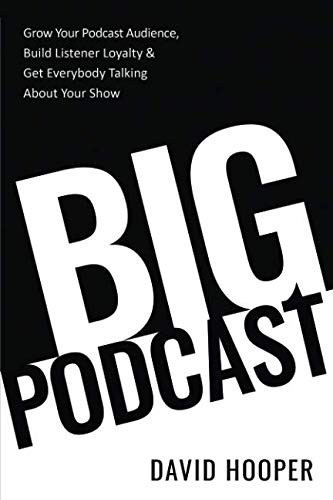 Big Podcast - Grow Your Podcast Audience, Build Listener Loyalty, and Get Everybody Talking About Your Show (Paperback, 2019, Big Podcast)