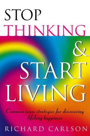 Richard Carlson: Stop Thinking, Start Living (Paperback, 1997, HarperCollins Publishers Ltd)