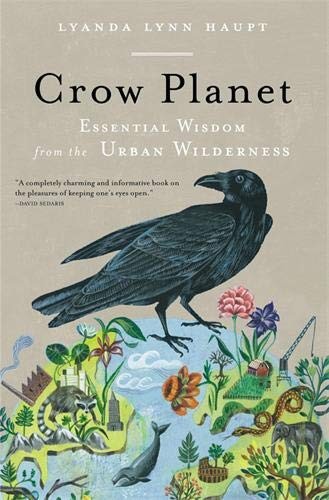 Lyanda Lynn Haupt: Crow Planet: Essential Wisdom from the Urban Wilderness (2011, Back Bay Books)