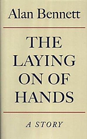 Alan Bennett: The Laying On Of Hands (Hardcover, 2001, Profile)