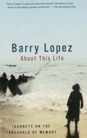 Barry Lopez: About This Life - Journeys On The Threshold Of Memory (Paperback, 1999, Vintage Books / Random House)