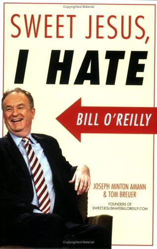 Joseph Minton Amann, Tom Breuer: Sweet Jesus, I Hate Bill O'Reilly (Paperback, 2006, Nation Books)