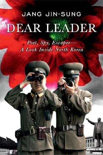Jang Jin-sung: Dear Leader: Poet, Spy, Escapee--A Look Inside North Korea (2014, 37 Ink)
