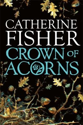 Catherine Fisher: Crown Of Acorns (2010, Hachette Children's Books)