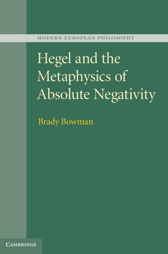 Brady Bowman: Hegel and the Metaphysics of Absolute Negativity (2013, Cambridge University Press)