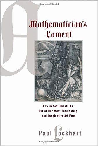 Paul Lockhart: A Mathematician's Lament: How School Cheats Us Out of Our Most Fascinating and Imaginative Art Form