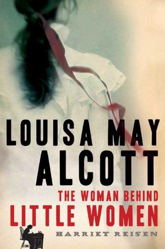 Harriet Reisen: Louisa May Alcott (2009, Henry Holt)