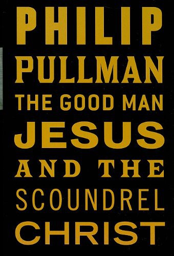 Philip Pullman: The Good Man Jesus And The Scoundrel Christ (Hardcover, 2010, Isis Large Print)
