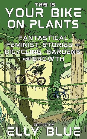 Elly Blue: This Is Your Bike on Plants (2024, Microcosm Publishing)