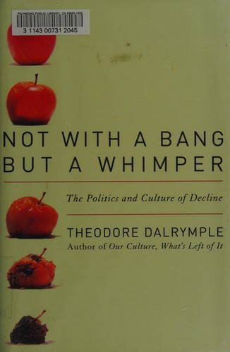 Theodore Dalrymple: Not with a bang but a whimper (2008, Ivan R. Dee)