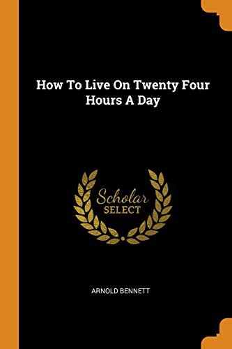 Arnold Bennett: How to Live on Twenty Four Hours a Day (Paperback, 2018, Franklin Classics)