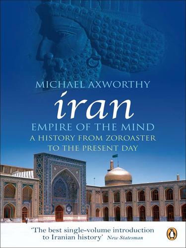 Michael Axworthy: Iran: Empire of the Mind (EBook, 2009, Penguin Group UK)