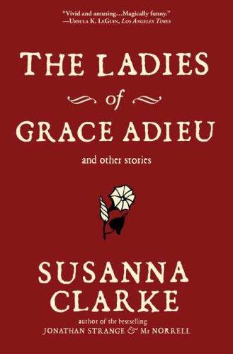 Susanna Clarke: The Ladies of Grace Adieu and Other Stories (Paperback, 2007, Bloomsbury USA)
