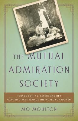 Mo Moulton: The Mutual Admiration Society: How Dorothy L. Sayers and her Oxford Circle Remade the World for Women (2019, Basic Books)