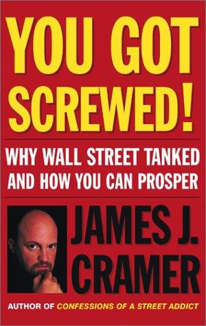 James J. Cramer: You Got Screwed! Why Wall Street Tanked and How You Can Prosper (Hardcover, 2002, Simon & Schuster)