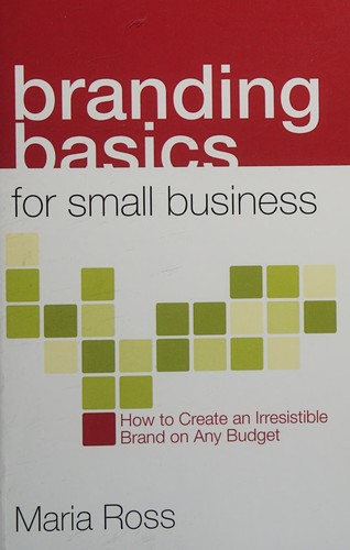 Maria Ross: Branding basics for small business (2010, NorLightsPress.com)