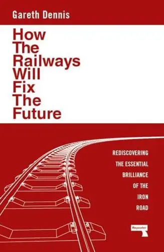 Gareth Dennis: How the Railways Will Fix the Future (2024)