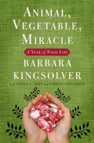 Barbara Kingsolver, Camille Kingsolver, Steven L. Hopp: Animal, Vegetable, Miracle (Hardcover, 2007, Harper Collins)