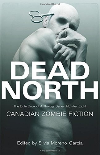 Silvia Moreno-Garcia: Dead North : Canadian Zombie Fiction (Paperback, 2013, Exile Editions)