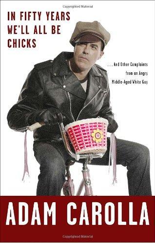 Adam Carolla: In Fifty Years We'll All Be Chicks : . . . and Other Complaints from an Angry Middle-Aged White Guy (2010)